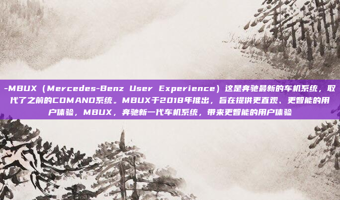 -MBUX（Mercedes-Benz User Experience）这是奔驰最新的车机系统，取代了之前的COMAND系统。MBUX于2018年推出，旨在提供更直观、更智能的用户体验，MBUX，奔驰新一代车机系统，带来更智能的用户体验