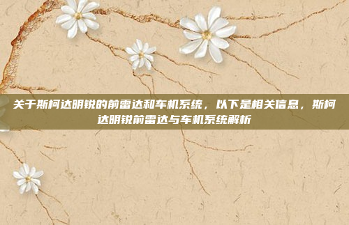 关于斯柯达明锐的前雷达和车机系统,以下是相关信息,斯柯达明锐前雷达与车机系统解析