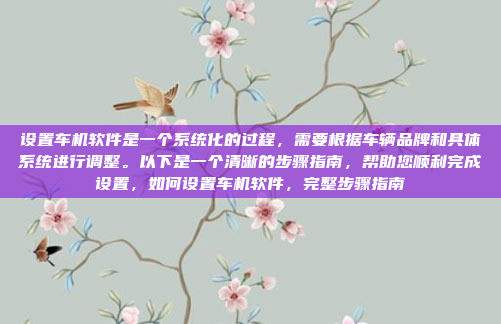 设置车机软件是一个系统化的过程,需要根据车辆品牌和具体系统进行调整。以下是一个清晰的步骤指南,帮助您顺利完成设置,如何设置车机软件,完整步骤指南