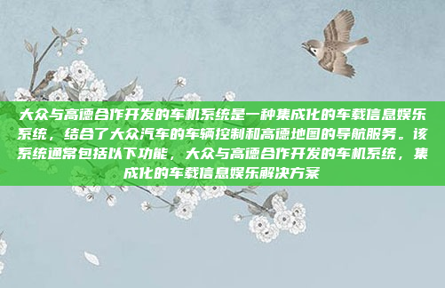 大众与高德合作开发的车机系统是一种集成化的车载信息娱乐系统,结合了大众汽车的车辆控制和高德地图的导航服务。该系统通常包括以下功能,大众与高德合作开发的车机系统,集成化的车载信息娱乐解决方案