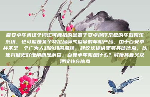 百安卓车机这个词汇可能指的是基于安卓操作系统的车载娱乐系统,也可能是某个特定品牌或型号的车机产品。由于百安卓并不是一个广为人知的知名品牌,建议您提供更多具体信息,以便我能更好地帮助您解答,百安卓车机是什么?解析其含义及建议补充信息