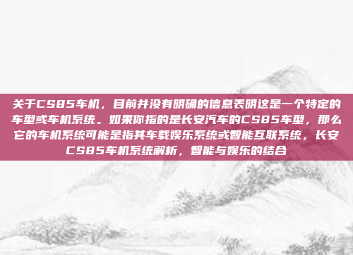 关于CS85车机,目前并没有明确的信息表明这是一个特定的车型或车机系统。如果你指的是长安汽车的CS85车型,那么它的车机系统可能是指其车载娱乐系统或智能互联系统,长安CS85车机系统解析,智能与娱乐的结合