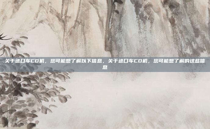 关于进口车CD机,您可能想了解以下信息,关于进口车CD机,您可能想了解的这些信息