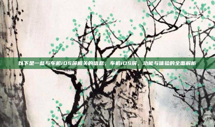以下是一些与车机iOS屏相关的信息，车机iOS屏，功能与体验的全面解析