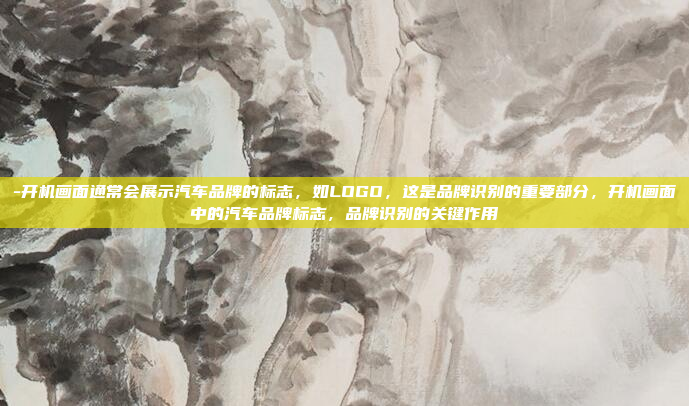 -开机画面通常会展示汽车品牌的标志，如LOGO，这是品牌识别的重要部分，开机画面中的汽车品牌标志，品牌识别的关键作用