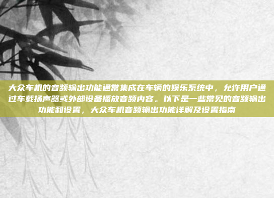 大众车机的音频输出功能通常集成在车辆的娱乐系统中,允许用户通过车载扬声器或外部设备播放音频内容。以下是一些常见的音频输出功能和设置,大众车机音频输出功能详解及设置指南