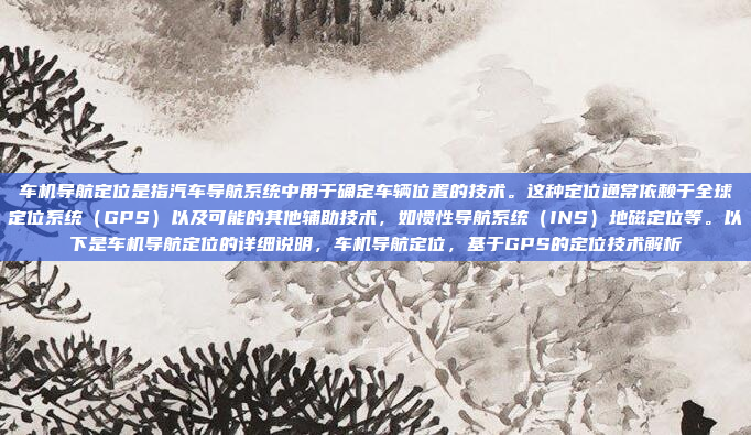 车机导航定位是指汽车导航系统中用于确定车辆位置的技术。这种定位通常依赖于全球定位系统（GPS）以及可能的其他辅助技术，如惯性导航系统（INS）地磁定位等。以下是车机导航定位的详细说明，车机导航定位，基于GPS的定位技术解析
