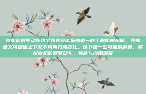 钦机前后驱动车这个表述可能指的是一种工程机械车辆,具体含义可能因上下文不同而有所变化。以下是一些可能的解释,解析钦机前后驱动车,性能与应用场景