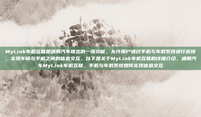 MyLink车机互联是通用汽车推出的一项功能，允许用户通过手机与车载系统进行连接，实现车辆与手机之间的信息交互。以下是关于MyLink车机互联的详细介绍，通用汽车MyLink车机互联，手机与车载系统如何实现信息交互