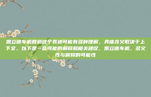凯立德车机回避这个表述可能有多种理解,具体含义取决于上下文。以下是一些可能的解释和相关建议,凯立德车机,多义性与解释的可能性