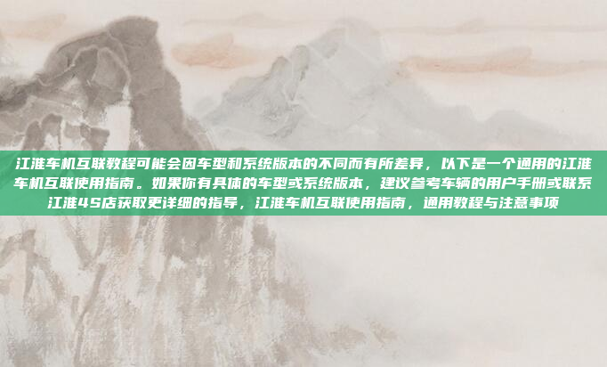 江淮车机互联教程可能会因车型和系统版本的不同而有所差异,以下是一个通用的江淮车机互联使用指南。如果你有具体的车型或系统版本,建议参考车辆的用户手册或联系江淮4S店获取更详细的指导,江淮车机互联使用指南,通用教程与注意事项
