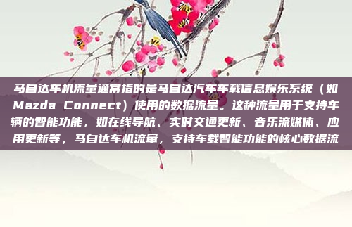 马自达车机流量通常指的是马自达汽车车载信息娱乐系统（如Mazda Connect）使用的数据流量。这种流量用于支持车辆的智能功能，如在线导航、实时交通更新、音乐流媒体、应用更新等，马自达车机流量，支持车载智能功能的核心数据流