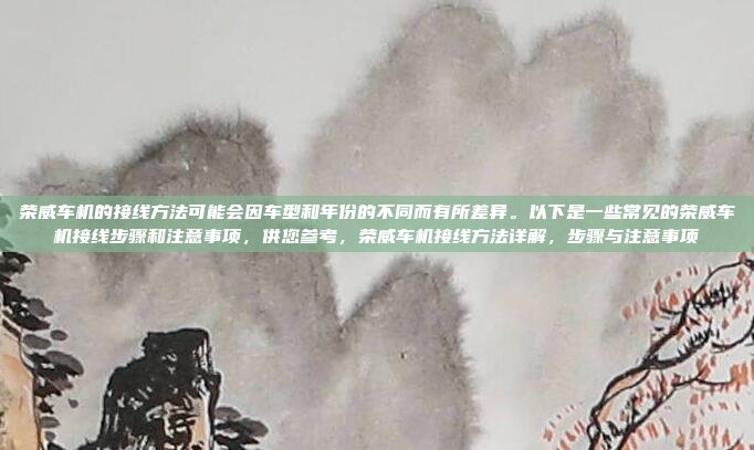 荣威车机的接线方法可能会因车型和年份的不同而有所差异。以下是一些常见的荣威车机接线步骤和注意事项,供您参考,荣威车机接线方法详解,步骤与注意事项