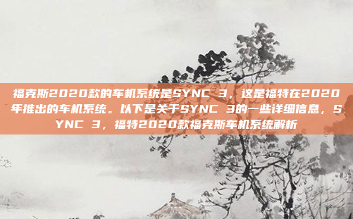 福克斯2020款的车机系统是SYNC 3，这是福特在2020年推出的车机系统。以下是关于SYNC 3的一些详细信息，SYNC 3，福特2020款福克斯车机系统解析