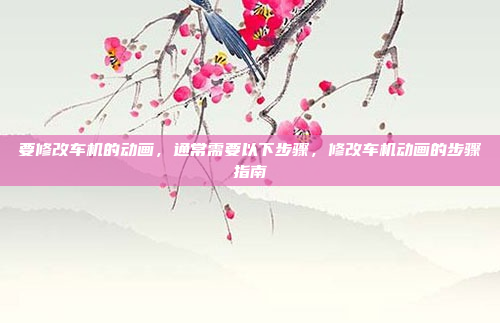 要修改车机的动画,通常需要以下步骤,修改车机动画的步骤指南