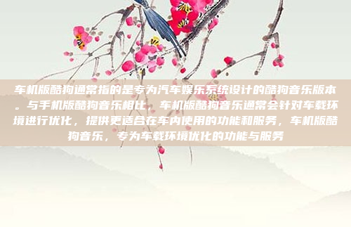 车机版酷狗通常指的是专为汽车娱乐系统设计的酷狗音乐版本。与手机版酷狗音乐相比,车机版酷狗音乐通常会针对车载环境进行优化,提供更适合在车内使用的功能和服务,车机版酷狗音乐,专为车载环境优化的功能与服务