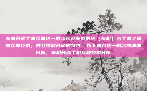 车机开源手机互联这一概念涉及车载系统(车机)与手机之间的互联技术,并且强调开源的特性。以下是对这一概念的详细分析,车机开源手机互联技术分析