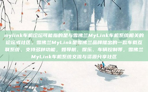 mylink车机论坛可能指的是与雪佛兰MyLink车机系统相关的论坛或社区。雪佛兰MyLink是雪佛兰品牌推出的一款车载互联系统，支持多种功能，如导航、娱乐、车辆控制等，雪佛兰MyLink车机系统交流与资源分享社区
