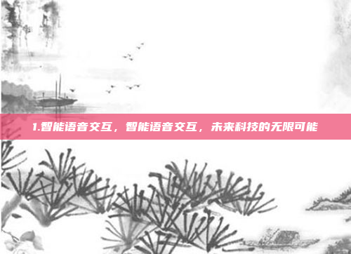1.智能语音交互,智能语音交互,未来科技的无限可能