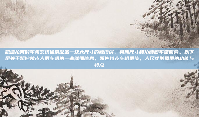 凯迪拉克的车机系统通常配备一块大尺寸的触摸屏,具体尺寸和功能因车型而异。以下是关于凯迪拉克大屏车机的一些详细信息,凯迪拉克车机系统,大尺寸触摸屏的功能与特点