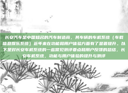 长安汽车是中国知名的汽车制造商，其车辆的车机系统（车载信息娱乐系统）近年来在功能和用户体验方面有了显著提升。以下是对长安车机系统的一些常见测评要点和用户反馈的总结，长安车机系统，功能与用户体验的提升与测评