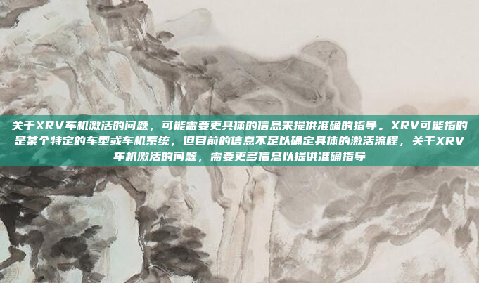 关于XRV车机激活的问题，可能需要更具体的信息来提供准确的指导。XRV可能指的是某个特定的车型或车机系统，但目前的信息不足以确定具体的激活流程，关于XRV车机激活的问题，需要更多信息以提供准确指导