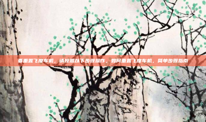 要重置飞度车机,请按照以下步骤操作,如何重置飞度车机,简单步骤指南