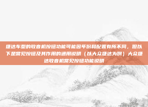 捷达车型的收音机按钮功能可能因年份和配置有所不同，但以下是常见按钮及其作用的通用说明（以大众捷达为例）大众捷达收音机常见按钮功能说明