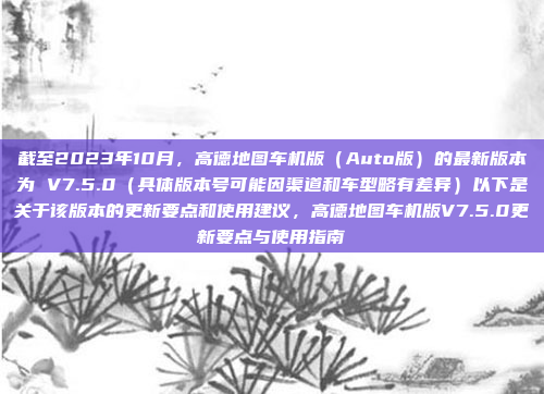 截至2023年10月，高德地图车机版（Auto版）的最新版本为 V7.5.0（具体版本号可能因渠道和车型略有差异）以下是关于该版本的更新要点和使用建议，高德地图车机版V7.5.0更新要点与使用指南