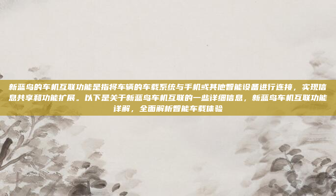 新蓝鸟的车机互联功能是指将车辆的车载系统与手机或其他智能设备进行连接,实现信息共享和功能扩展。以下是关于新蓝鸟车机互联的一些详细信息,新蓝鸟车机互联功能详解,全面解析智能车载体验