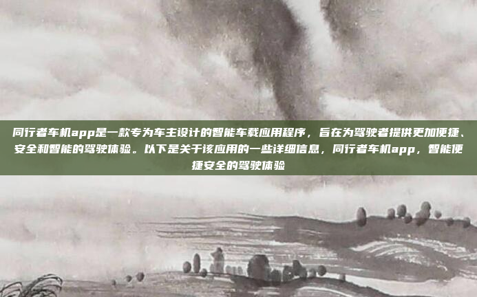 同行者车机app是一款专为车主设计的智能车载应用程序,旨在为驾驶者提供更加便捷、安全和智能的驾驶体验。以下是关于该应用的一些详细信息,同行者车机app,智能便捷安全的驾驶体验