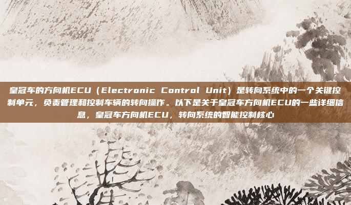 皇冠车的方向机ECU(Electronic Control Unit)是转向系统中的一个关键控制单元,负责管理和控制车辆的转向操作。以下是关于皇冠车方向机ECU的一些详细信息,皇冠车方向机ECU,转向系统的智能控制核心
