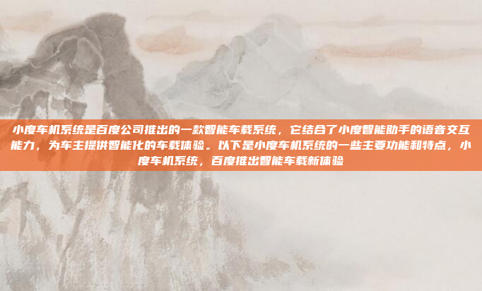 小度车机系统是百度公司推出的一款智能车载系统,它结合了小度智能助手的语音交互能力,为车主提供智能化的车载体验。以下是小度车机系统的一些主要功能和特点,小度车机系统,百度推出智能车载新体验