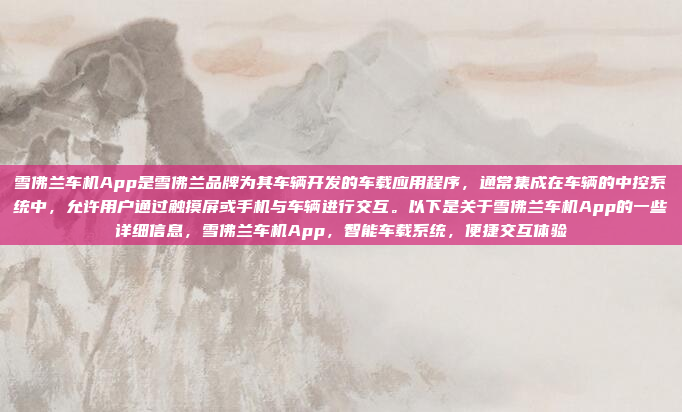 雪佛兰车机App是雪佛兰品牌为其车辆开发的车载应用程序,通常集成在车辆的中控系统中,允许用户通过触摸屏或手机与车辆进行交互。以下是关于雪佛兰车机App的一些详细信息,雪佛兰车机App,智能车载系统,便捷交互体验