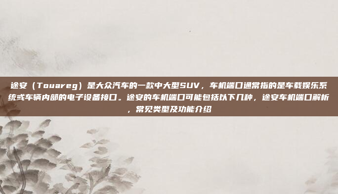 途安(Touareg)是大众汽车的一款中大型SUV,车机端口通常指的是车载娱乐系统或车辆内部的电子设备接口。途安的车机端口可能包括以下几种,途安车机端口解析,常见类型及功能介绍