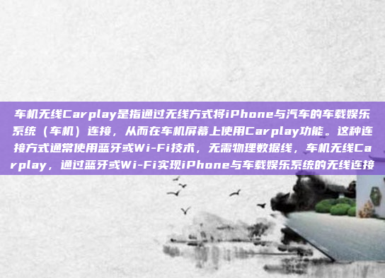 车机无线Carplay是指通过无线方式将iPhone与汽车的车载娱乐系统（车机）连接，从而在车机屏幕上使用Carplay功能。这种连接方式通常使用蓝牙或Wi-Fi技术，无需物理数据线，车机无线Carplay，通过蓝牙或Wi-Fi实现iPhone与车载娱乐系统的无线连接
