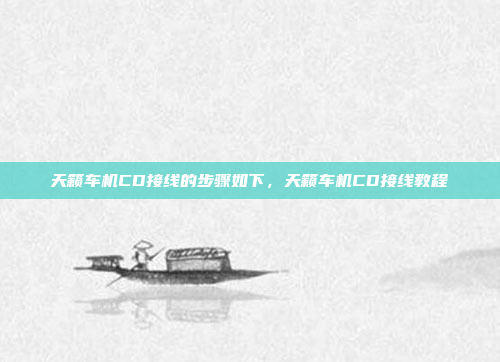 天籁车机CD接线的步骤如下,天籁车机CD接线教程