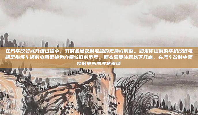 在汽车改装或升级过程中,有时会涉及到电瓶的更换或调整。如果你提到的车机改低电瓶是指将车辆的电瓶更换为容量较低的型号,那么需要注意以下几点,在汽车改装中更换低电瓶的注意事项