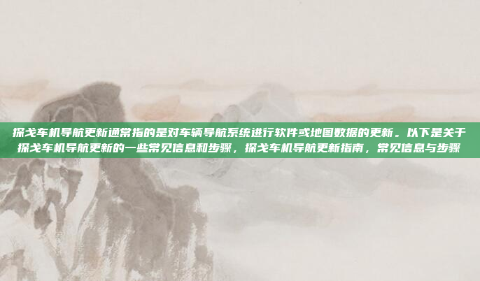 探戈车机导航更新通常指的是对车辆导航系统进行软件或地图数据的更新。以下是关于探戈车机导航更新的一些常见信息和步骤,探戈车机导航更新指南,常见信息与步骤