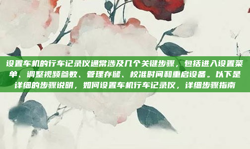 设置车机的行车记录仪通常涉及几个关键步骤,包括进入设置菜单、调整视频参数、管理存储、校准时间和重启设备。以下是详细的步骤说明,如何设置车机行车记录仪,详细步骤指南
