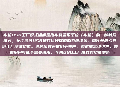 车机USB工厂模式通常是指车载娱乐系统(车机)的一种特殊模式,允许通过USB接口进行深度的系统设置、固件升级或其他工厂测试功能。这种模式通常用于生产、调试或高级维护,普通用户可能不需要使用,车机USB工厂模式的功能解析