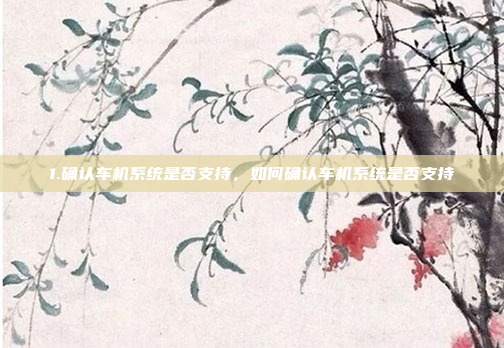 1.确认车机系统是否支持,如何确认车机系统是否支持
