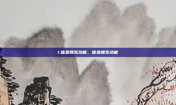 1.信息娱乐功能，信息娱乐功能