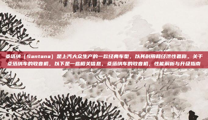 桑塔纳(Santana)是上汽大众生产的一款经典车型,以其耐用和经济性著称。关于桑塔纳车的收音机,以下是一些相关信息,桑塔纳车的收音机,性能解析与升级指南