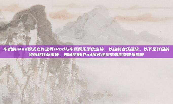 车机的iPod模式允许您将iPod与车载娱乐系统连接，以控制音乐播放。以下是详细的步骤和注意事项，如何使用iPod模式连接车机控制音乐播放