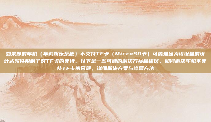 如果你的车机(车载娱乐系统)不支持TF卡(MicroSD卡)可能是因为该设备的设计或软件限制了对TF卡的支持。以下是一些可能的解决方案和建议,如何解决车机不支持TF卡的问题,详细解决方案与修复方法