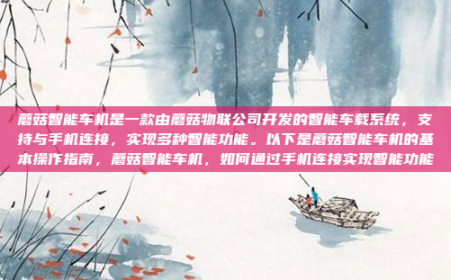 蘑菇智能车机是一款由蘑菇物联公司开发的智能车载系统,支持与手机连接,实现多种智能功能。以下是蘑菇智能车机的基本操作指南,蘑菇智能车机,如何通过手机连接实现智能功能