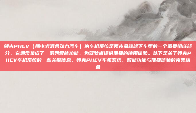领克PHEV(插电式混合动力汽车)的车机系统是领克品牌旗下车型的一个重要组成部分,它通常集成了一系列智能功能,为驾驶者提供便捷的使用体验。以下是关于领克PHEV车机系统的一些关键信息,领克PHEV车机系统,智能功能与便捷体验的完美结合