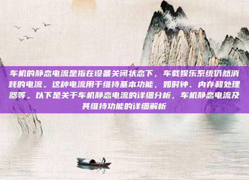 车机的静态电流是指在设备关闭状态下,车载娱乐系统仍然消耗的电流。这种电流用于维持基本功能,如时钟、内存和处理器等。以下是关于车机静态电流的详细分析,车机静态电流及其维持功能的详细解析