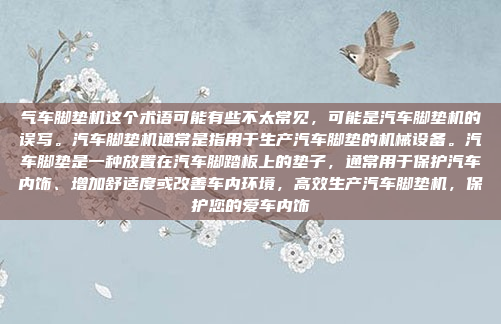 气车脚垫机这个术语可能有些不太常见,可能是汽车脚垫机的误写。汽车脚垫机通常是指用于生产汽车脚垫的机械设备。汽车脚垫是一种放置在汽车脚踏板上的垫子,通常用于保护汽车内饰、增加舒适度或改善车内环境,高效生产汽车脚垫机,保护您的爱车内饰